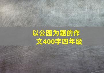 以公园为题的作文400字四年级