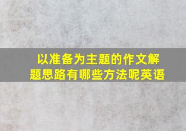 以准备为主题的作文解题思路有哪些方法呢英语