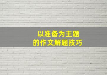 以准备为主题的作文解题技巧