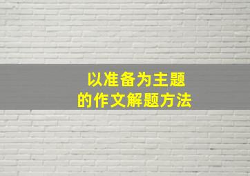 以准备为主题的作文解题方法