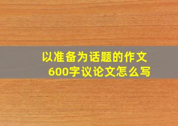 以准备为话题的作文600字议论文怎么写