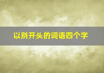 以别开头的词语四个字