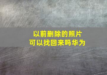 以前删除的照片可以找回来吗华为