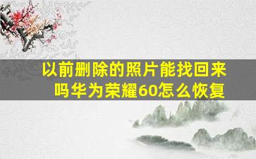 以前删除的照片能找回来吗华为荣耀60怎么恢复