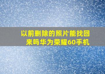 以前删除的照片能找回来吗华为荣耀60手机