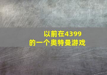 以前在4399的一个奥特曼游戏