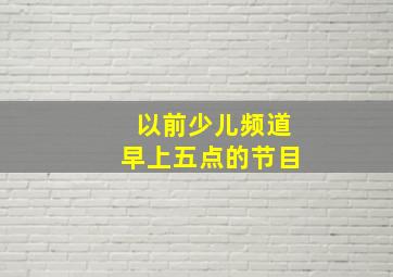 以前少儿频道早上五点的节目