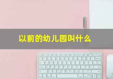 以前的幼儿园叫什么