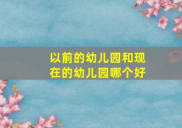 以前的幼儿园和现在的幼儿园哪个好