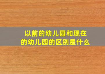 以前的幼儿园和现在的幼儿园的区别是什么