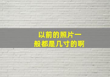 以前的照片一般都是几寸的啊