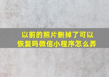 以前的照片删掉了可以恢复吗微信小程序怎么弄