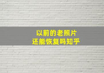 以前的老照片还能恢复吗知乎