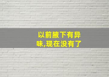 以前腋下有异味,现在没有了