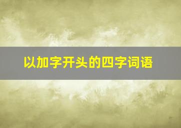 以加字开头的四字词语