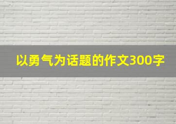 以勇气为话题的作文300字