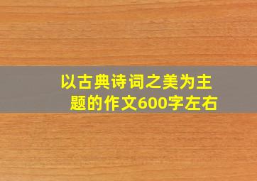 以古典诗词之美为主题的作文600字左右