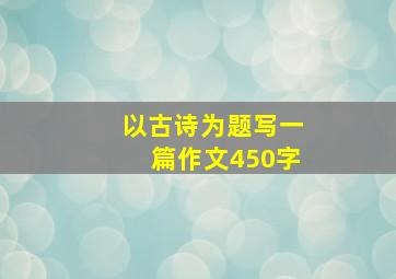 以古诗为题写一篇作文450字