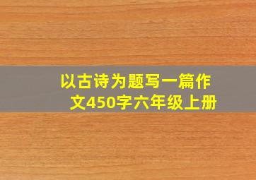 以古诗为题写一篇作文450字六年级上册