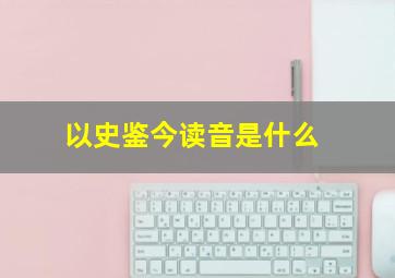 以史鉴今读音是什么