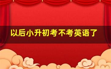 以后小升初考不考英语了