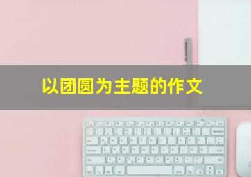 以团圆为主题的作文