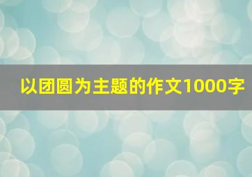 以团圆为主题的作文1000字