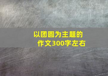 以团圆为主题的作文300字左右