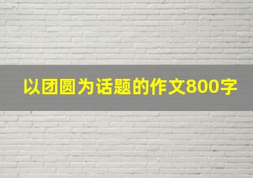 以团圆为话题的作文800字