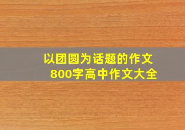 以团圆为话题的作文800字高中作文大全