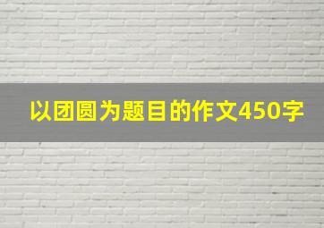 以团圆为题目的作文450字