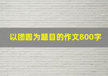 以团圆为题目的作文800字