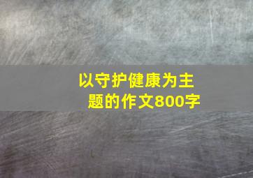 以守护健康为主题的作文800字