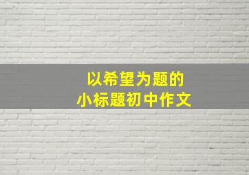 以希望为题的小标题初中作文