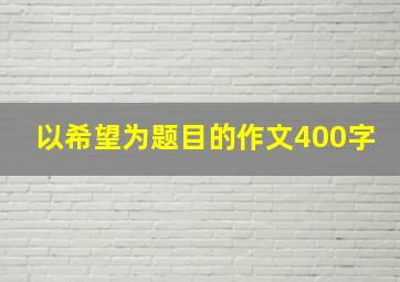 以希望为题目的作文400字