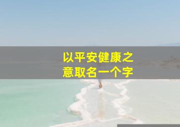 以平安健康之意取名一个字