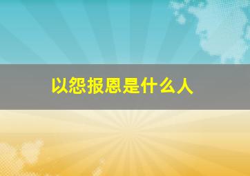 以怨报恩是什么人