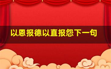 以恩报德以直报怨下一句