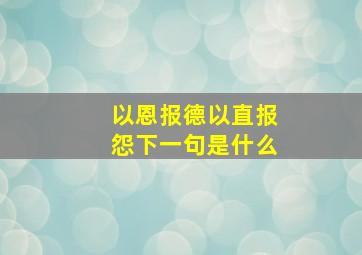 以恩报德以直报怨下一句是什么