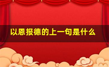 以恩报德的上一句是什么