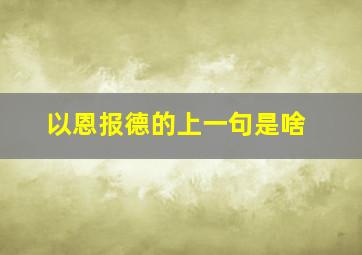 以恩报德的上一句是啥