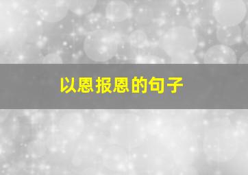 以恩报恩的句子