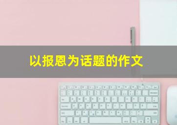 以报恩为话题的作文