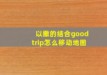 以撒的结合goodtrip怎么移动地图