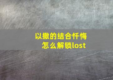 以撒的结合忏悔怎么解锁lost