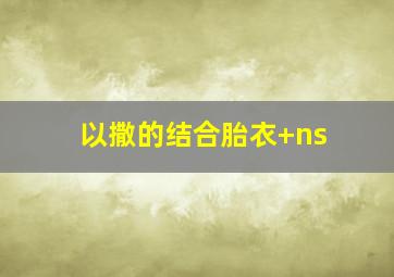 以撒的结合胎衣+ns