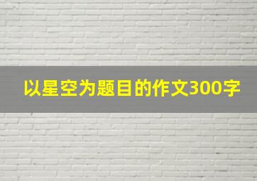 以星空为题目的作文300字