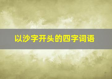 以沙字开头的四字词语