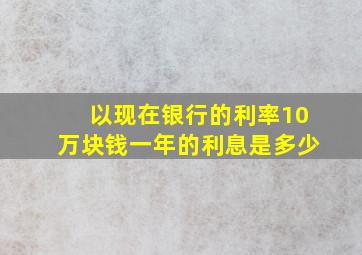 以现在银行的利率10万块钱一年的利息是多少