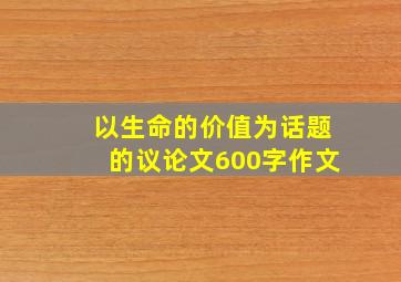 以生命的价值为话题的议论文600字作文